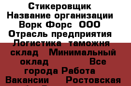 Стикеровщик › Название организации ­ Ворк Форс, ООО › Отрасль предприятия ­ Логистика, таможня, склад › Минимальный оклад ­ 30 000 - Все города Работа » Вакансии   . Ростовская обл.,Волгодонск г.